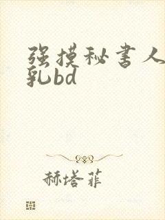 强摸秘书人妻大乳bd