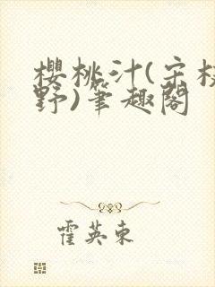 樱桃汁(宋枝江野)笔趣阁