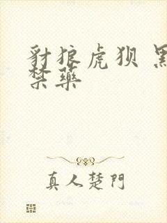 豺狼虎狈 黑色禁药