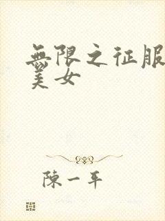 无限之征服天下美女