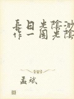 长日光阴渺渺乱作一团光阴似箭