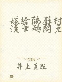 嫁给隔壁村的糙汉笔趣阁免费阅读