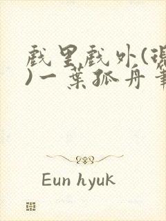 戏里戏外(现场)一叶孤舟笔趣阁全文