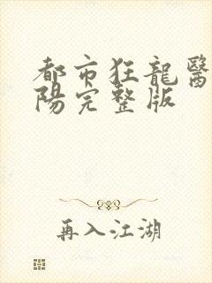 都市狂龙医仙林阳完整版