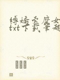 缚娇索魔女绳劫txt下载笔趣阁