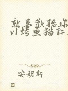 就喜欢听你叫1v1烤鱼猫许薇