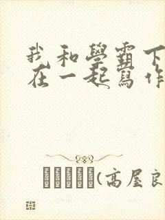 我和学霸下面连在一起写作业小说