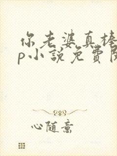 你老婆真棒多cp小说免费阅读