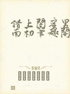 错上闺蜜男友沈南初笔趣阁