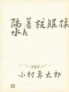 隔着校服揉h奶水h