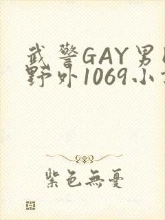 武警GAY男同野外1069小说