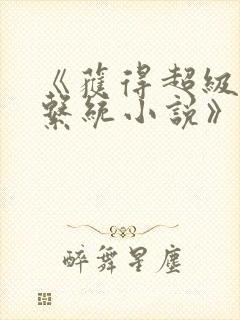 《获得超级胬肉系统小说》