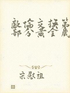 敌伦交换第11部分黄金岁月