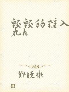 轻轻的推入合欢丸h