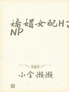 娇媚女配H高汁NP