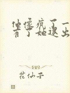 他像疯了一样占有了她退出