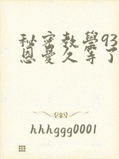 秘密教学93话恩爱久等了免费阅读