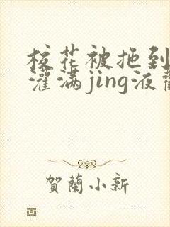 校花被拖到公厕灌满jing液观看