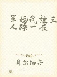 军婚我被三个男人躁一夜