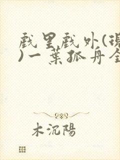 戏里戏外(现场)一叶孤舟全文免费阅读