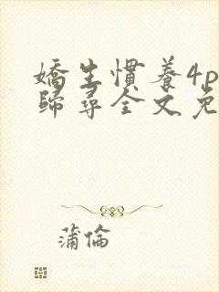 娇生惯养4ph归寻全文免费阅读