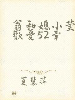 翁和媳小莹浴室欢爱52章