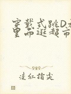 穿戴式跳D放在里面逛超市作文