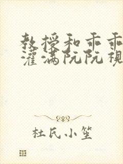 教授和乖乖女H灌满阮阮视频