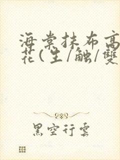 海棠抹布高岭之花(生/触/双)