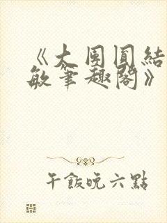 《大团圆结2高敏笔趣阁》