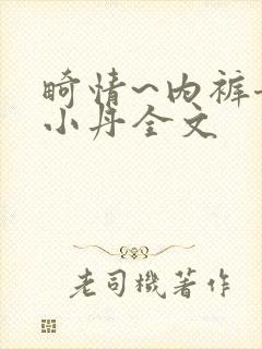 畸情~内裤奇缘小丹全文