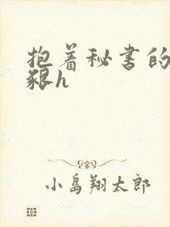 抱着秘书的大乳啃h