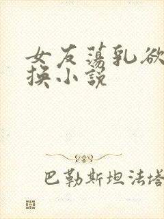 女友荡乳欲伦交换小说