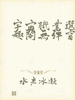 宇宙职业选手笔趣阁无弹窗无删减