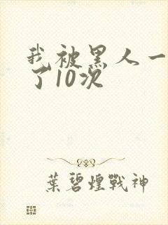 我被黑人一夜P了10次