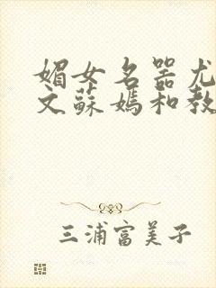 媚女名器尤物h文苏嫣和教官