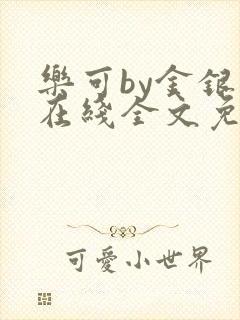 乐可by金银花在线全文免费阅读