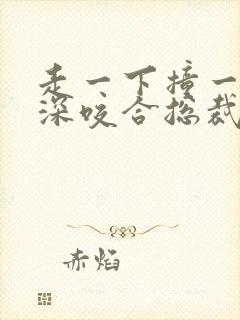 走一下撞一下深深咬合总裁