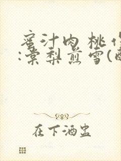 蜜汁肉 桃作者:棠梨煎雪(酌青栀)