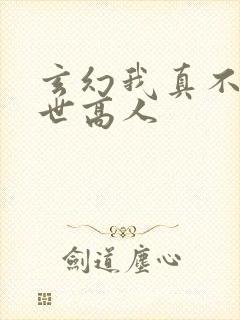 玄幻我真不是盖世高人