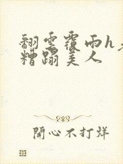 翻云覆雨h老头糟蹋美人