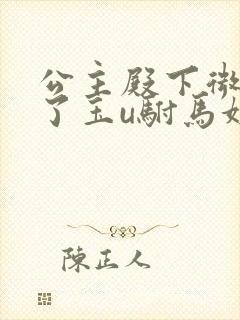 公主殿下微臣馋了玉u驸马姓傅