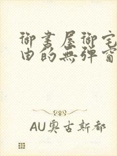 御书屋御宅屋自由的无弹窗小说阅读