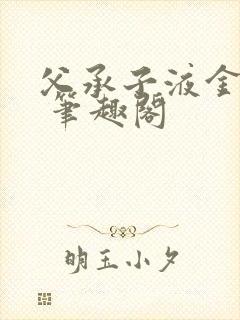 父承子液金银花 笔趣阁