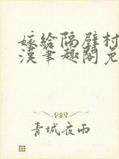 嫁给隔壁村的糙汉笔趣阁免费阅读