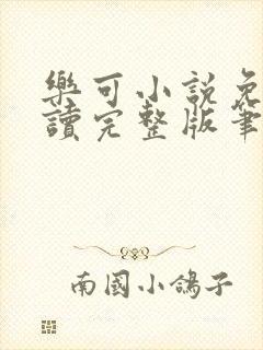 乐可小说免费阅读完整版笔趣无弹窗诸天阁