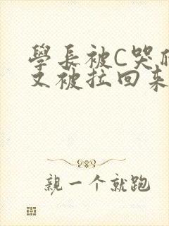 学长被C哭爬走又被拉回来