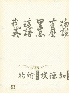 我这里有物资用英语怎么说