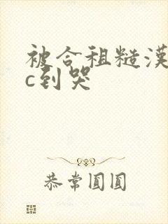 被合租糙汉室友c到哭