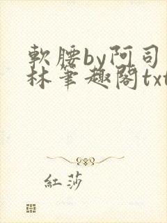 软腰by阿司匹林笔趣阁txt